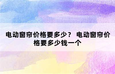 电动窗帘价格要多少？ 电动窗帘价格要多少钱一个